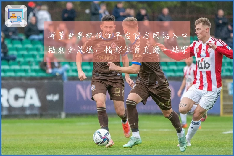 海量世界杯投注平台官方网站入口福利全放送，精彩体育直播一站掌握。