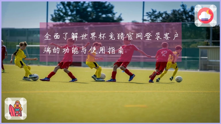 全面了解世界杯竞猜官网登录客户端的功能与使用指南