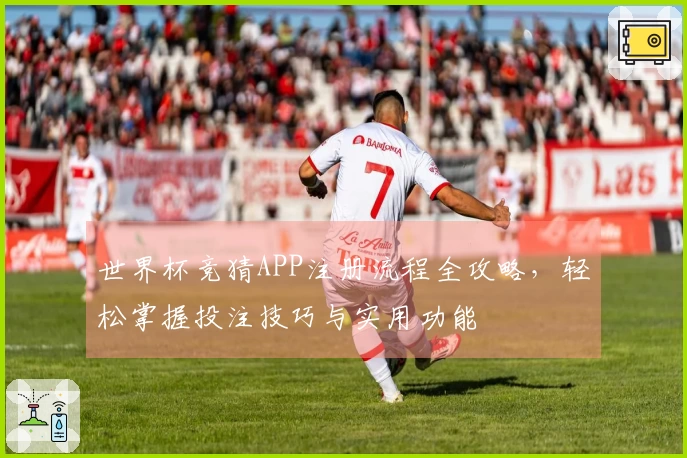 世界杯竞猜APP注册流程全攻略，轻松掌握投注技巧与实用功能