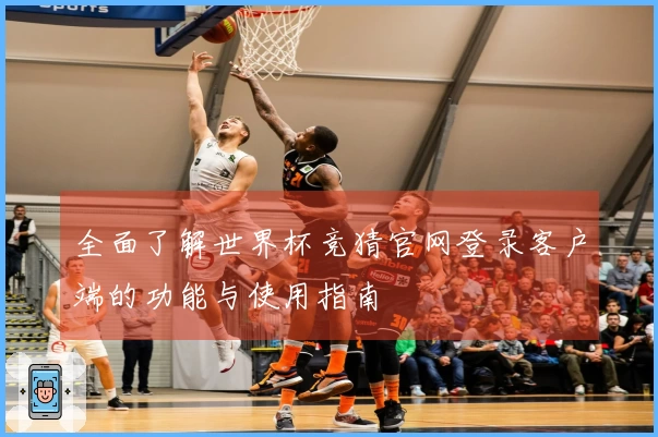 全面了解世界杯竞猜官网登录客户端的功能与使用指南