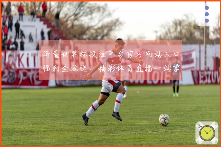 海量世界杯投注平台官方网站入口福利全放送，精彩体育直播一站掌握。